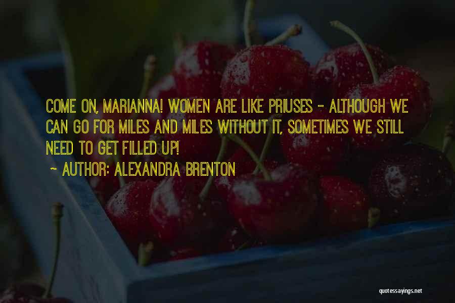 Alexandra Brenton Quotes: Come On, Marianna! Women Are Like Priuses - Although We Can Go For Miles And Miles Without It, Sometimes We