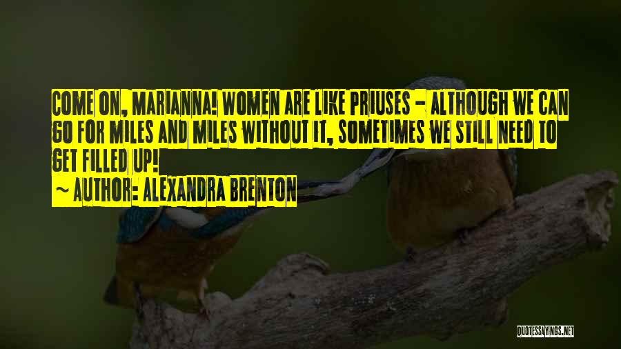 Alexandra Brenton Quotes: Come On, Marianna! Women Are Like Priuses - Although We Can Go For Miles And Miles Without It, Sometimes We