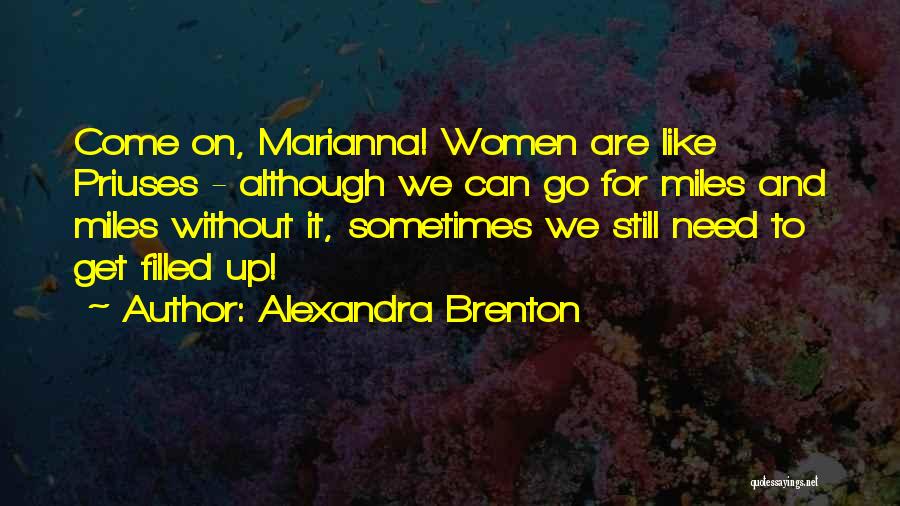 Alexandra Brenton Quotes: Come On, Marianna! Women Are Like Priuses - Although We Can Go For Miles And Miles Without It, Sometimes We