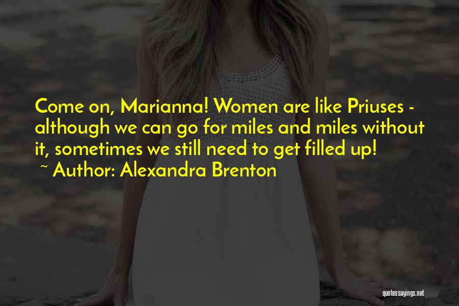 Alexandra Brenton Quotes: Come On, Marianna! Women Are Like Priuses - Although We Can Go For Miles And Miles Without It, Sometimes We