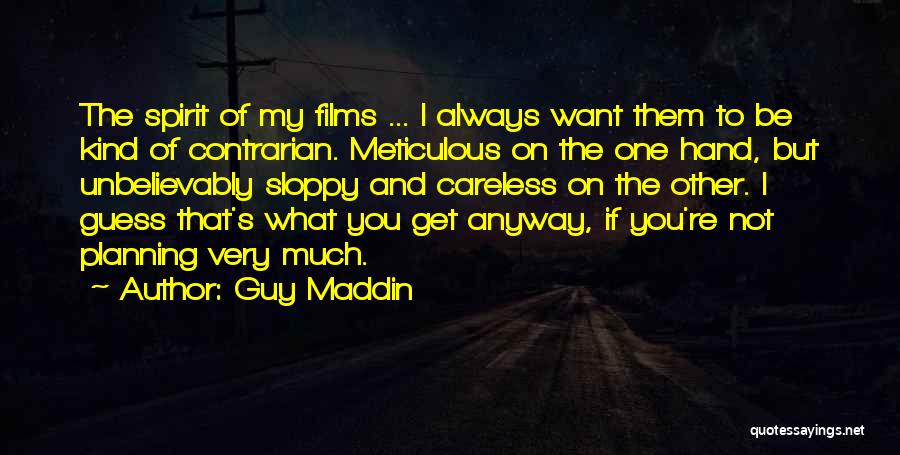 Guy Maddin Quotes: The Spirit Of My Films ... I Always Want Them To Be Kind Of Contrarian. Meticulous On The One Hand,