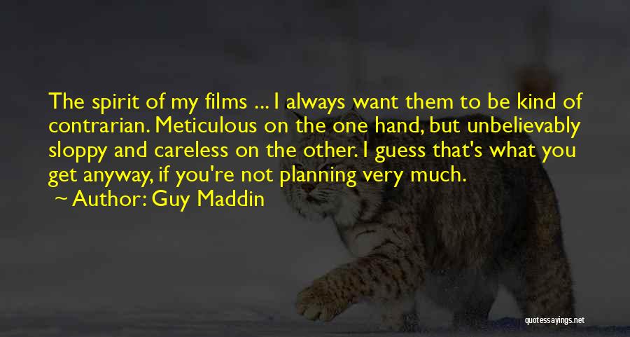 Guy Maddin Quotes: The Spirit Of My Films ... I Always Want Them To Be Kind Of Contrarian. Meticulous On The One Hand,