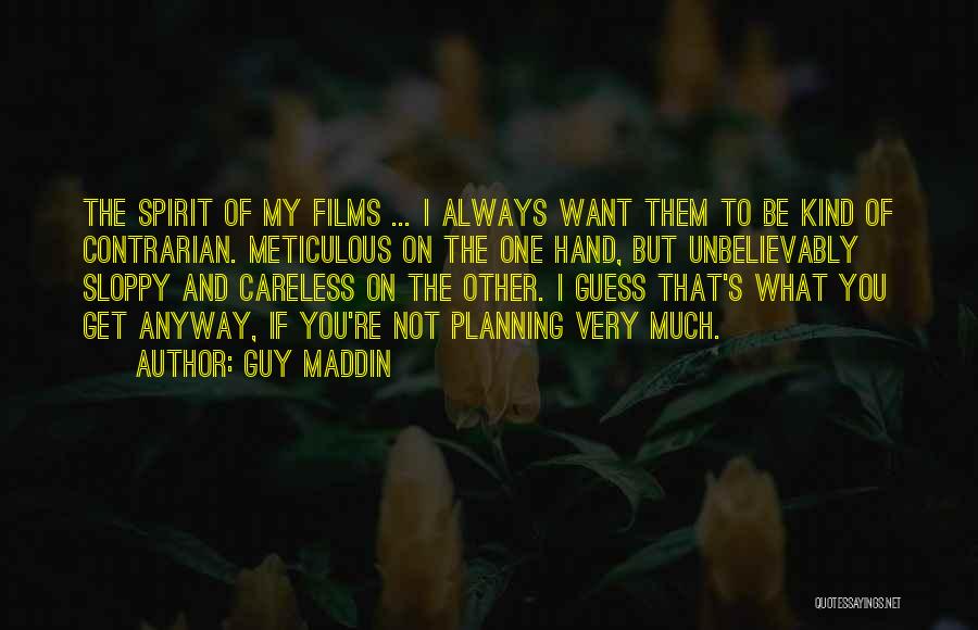 Guy Maddin Quotes: The Spirit Of My Films ... I Always Want Them To Be Kind Of Contrarian. Meticulous On The One Hand,