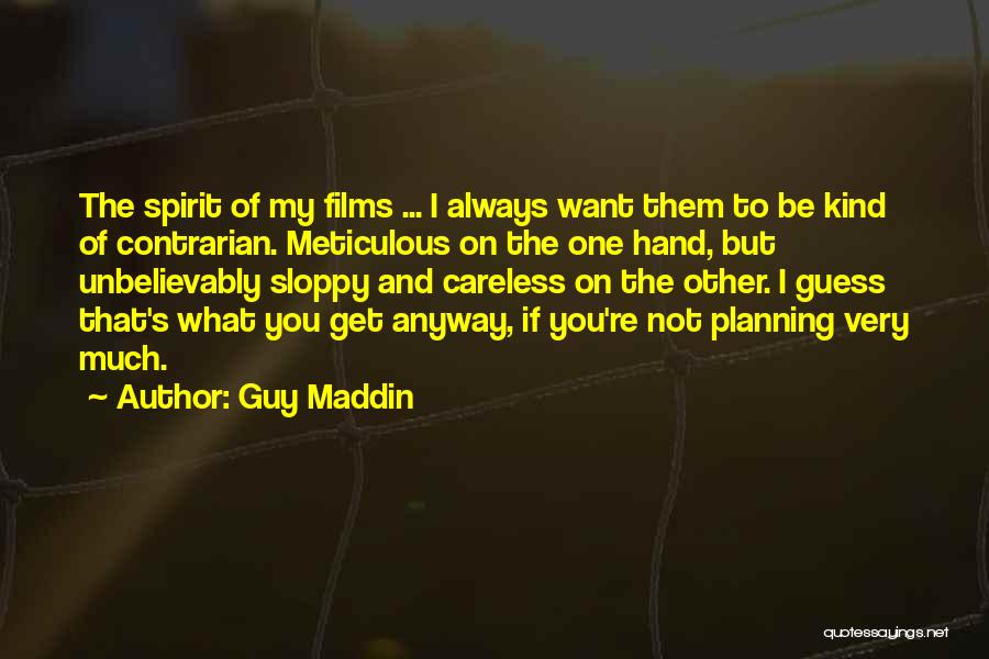 Guy Maddin Quotes: The Spirit Of My Films ... I Always Want Them To Be Kind Of Contrarian. Meticulous On The One Hand,