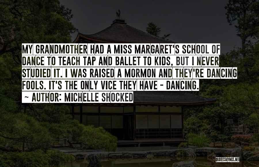 Michelle Shocked Quotes: My Grandmother Had A Miss Margaret's School Of Dance To Teach Tap And Ballet To Kids, But I Never Studied