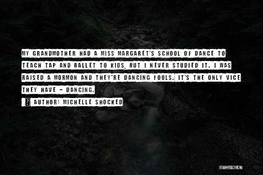 Michelle Shocked Quotes: My Grandmother Had A Miss Margaret's School Of Dance To Teach Tap And Ballet To Kids, But I Never Studied