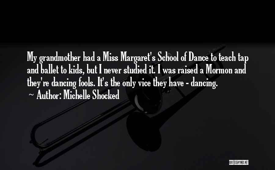 Michelle Shocked Quotes: My Grandmother Had A Miss Margaret's School Of Dance To Teach Tap And Ballet To Kids, But I Never Studied