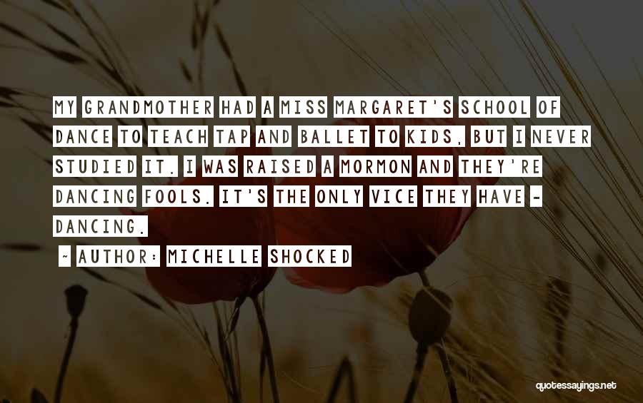 Michelle Shocked Quotes: My Grandmother Had A Miss Margaret's School Of Dance To Teach Tap And Ballet To Kids, But I Never Studied