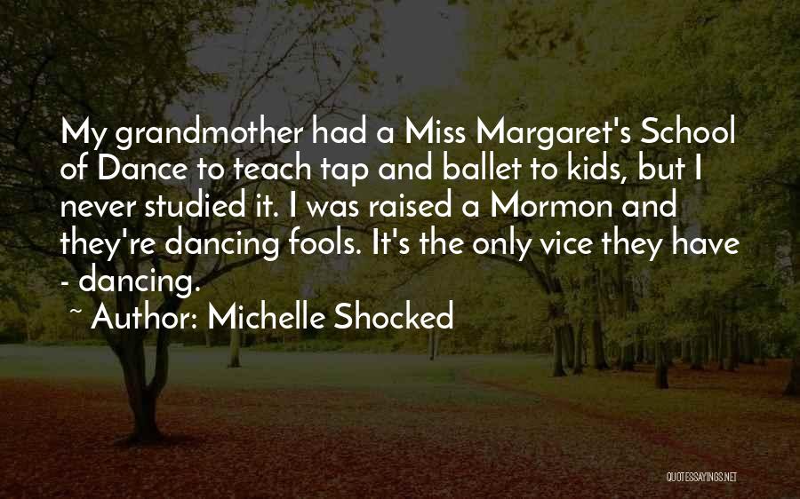 Michelle Shocked Quotes: My Grandmother Had A Miss Margaret's School Of Dance To Teach Tap And Ballet To Kids, But I Never Studied