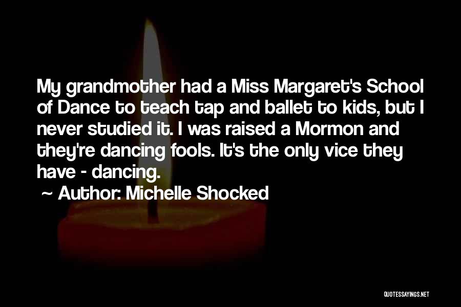 Michelle Shocked Quotes: My Grandmother Had A Miss Margaret's School Of Dance To Teach Tap And Ballet To Kids, But I Never Studied