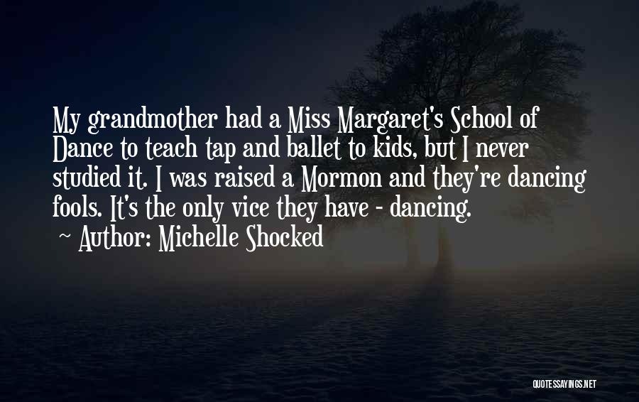 Michelle Shocked Quotes: My Grandmother Had A Miss Margaret's School Of Dance To Teach Tap And Ballet To Kids, But I Never Studied