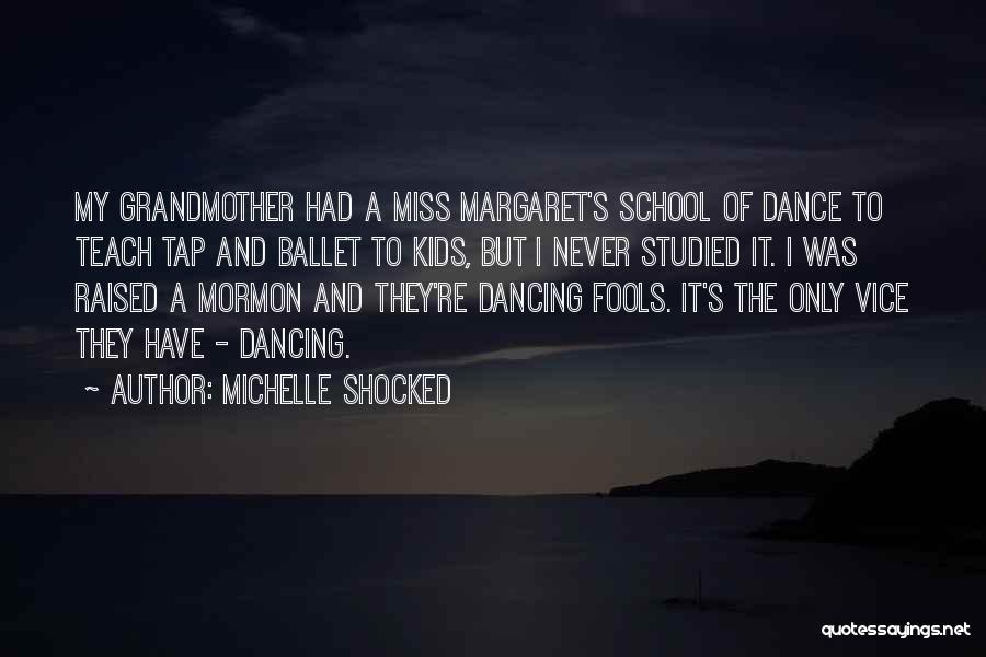 Michelle Shocked Quotes: My Grandmother Had A Miss Margaret's School Of Dance To Teach Tap And Ballet To Kids, But I Never Studied
