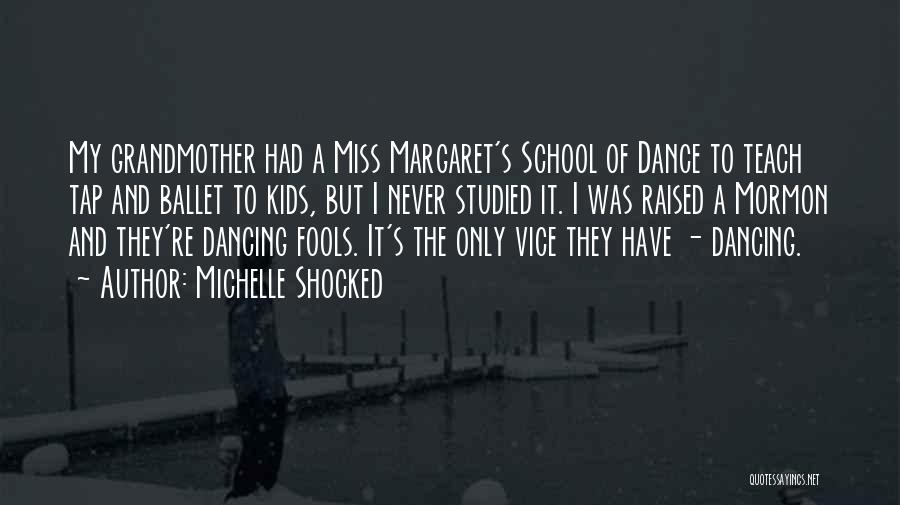 Michelle Shocked Quotes: My Grandmother Had A Miss Margaret's School Of Dance To Teach Tap And Ballet To Kids, But I Never Studied
