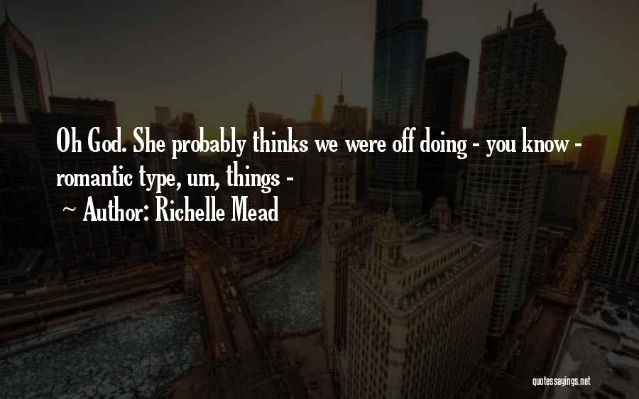 Richelle Mead Quotes: Oh God. She Probably Thinks We Were Off Doing - You Know - Romantic Type, Um, Things -