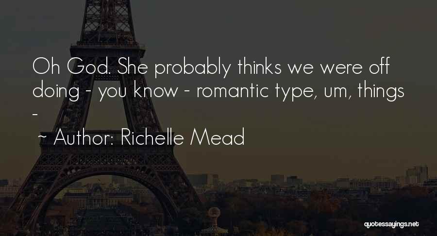 Richelle Mead Quotes: Oh God. She Probably Thinks We Were Off Doing - You Know - Romantic Type, Um, Things -