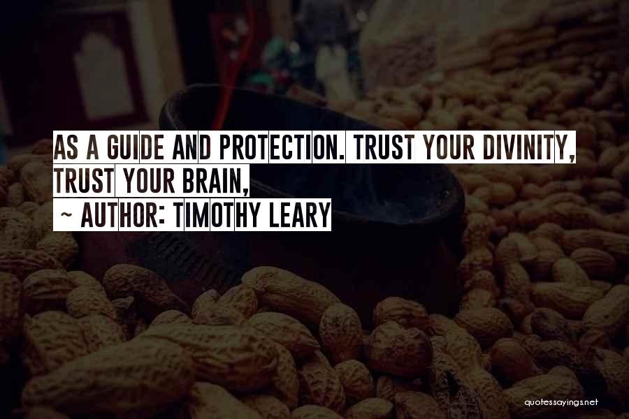 Timothy Leary Quotes: As A Guide And Protection. Trust Your Divinity, Trust Your Brain,