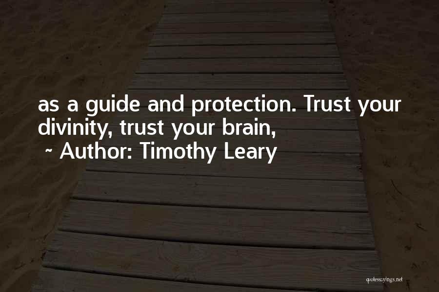 Timothy Leary Quotes: As A Guide And Protection. Trust Your Divinity, Trust Your Brain,