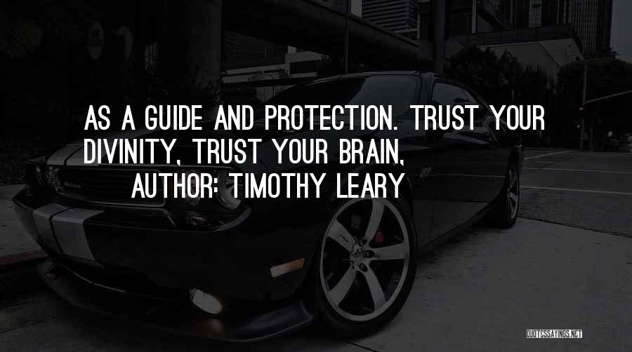 Timothy Leary Quotes: As A Guide And Protection. Trust Your Divinity, Trust Your Brain,