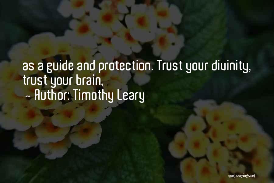 Timothy Leary Quotes: As A Guide And Protection. Trust Your Divinity, Trust Your Brain,