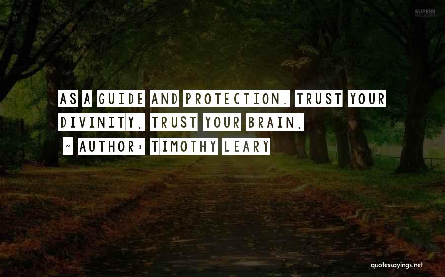 Timothy Leary Quotes: As A Guide And Protection. Trust Your Divinity, Trust Your Brain,