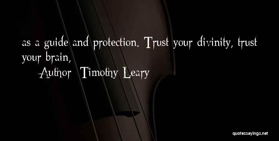 Timothy Leary Quotes: As A Guide And Protection. Trust Your Divinity, Trust Your Brain,