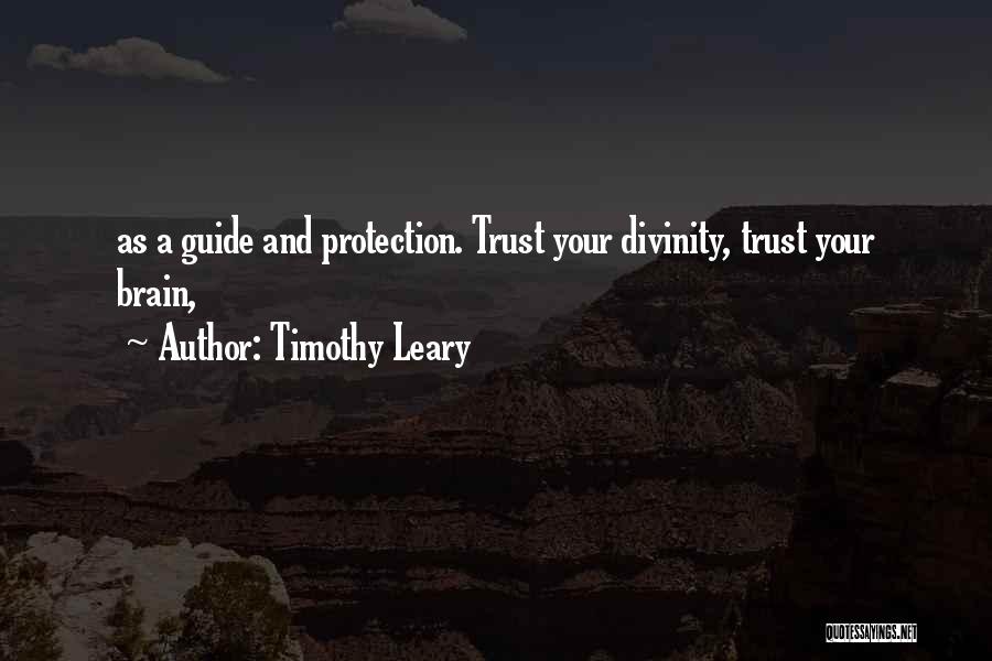 Timothy Leary Quotes: As A Guide And Protection. Trust Your Divinity, Trust Your Brain,