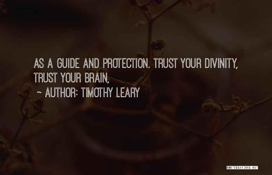 Timothy Leary Quotes: As A Guide And Protection. Trust Your Divinity, Trust Your Brain,