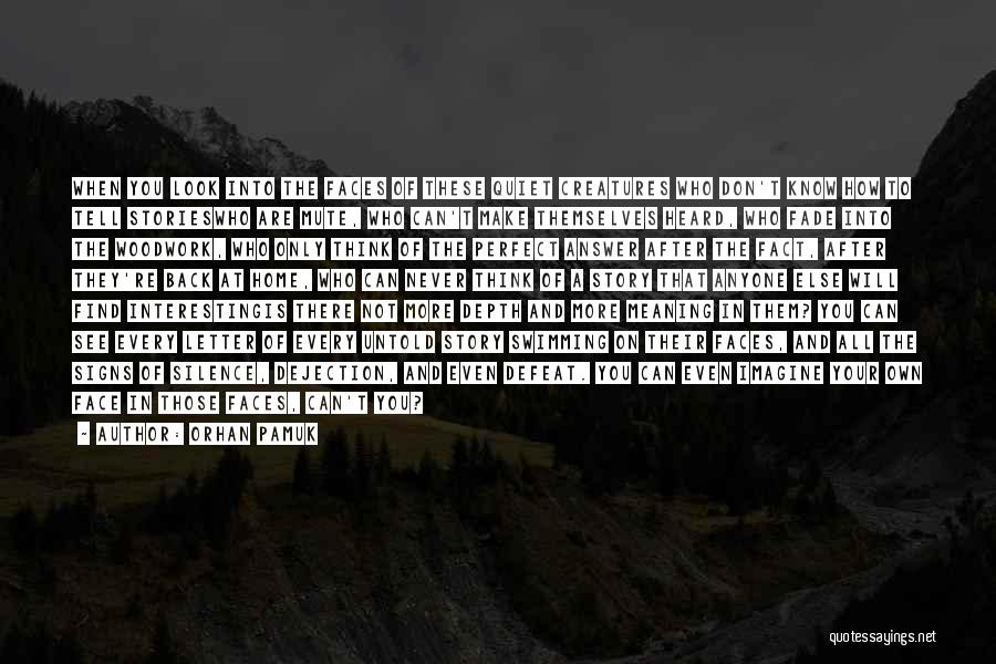 Orhan Pamuk Quotes: When You Look Into The Faces Of These Quiet Creatures Who Don't Know How To Tell Storieswho Are Mute, Who