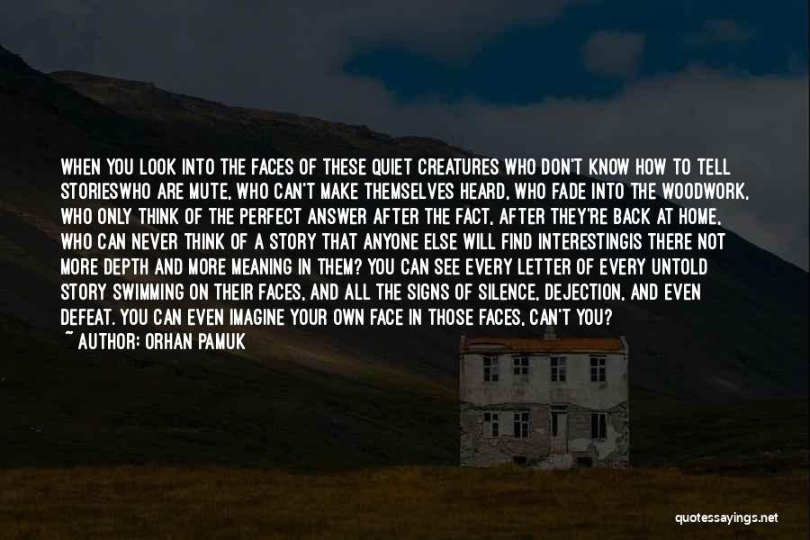 Orhan Pamuk Quotes: When You Look Into The Faces Of These Quiet Creatures Who Don't Know How To Tell Storieswho Are Mute, Who