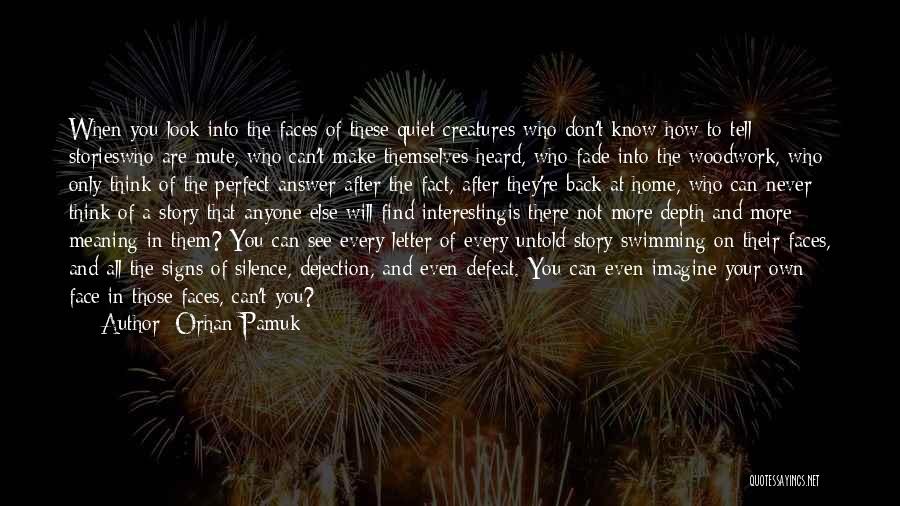 Orhan Pamuk Quotes: When You Look Into The Faces Of These Quiet Creatures Who Don't Know How To Tell Storieswho Are Mute, Who