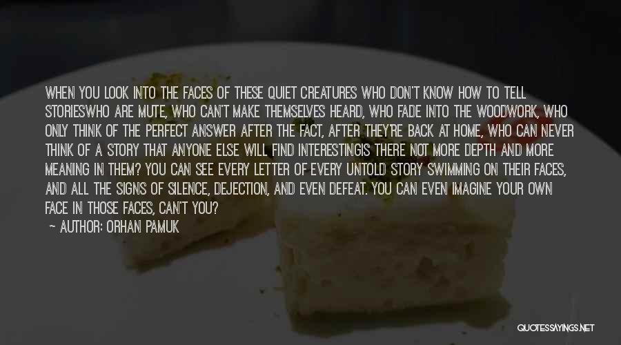 Orhan Pamuk Quotes: When You Look Into The Faces Of These Quiet Creatures Who Don't Know How To Tell Storieswho Are Mute, Who