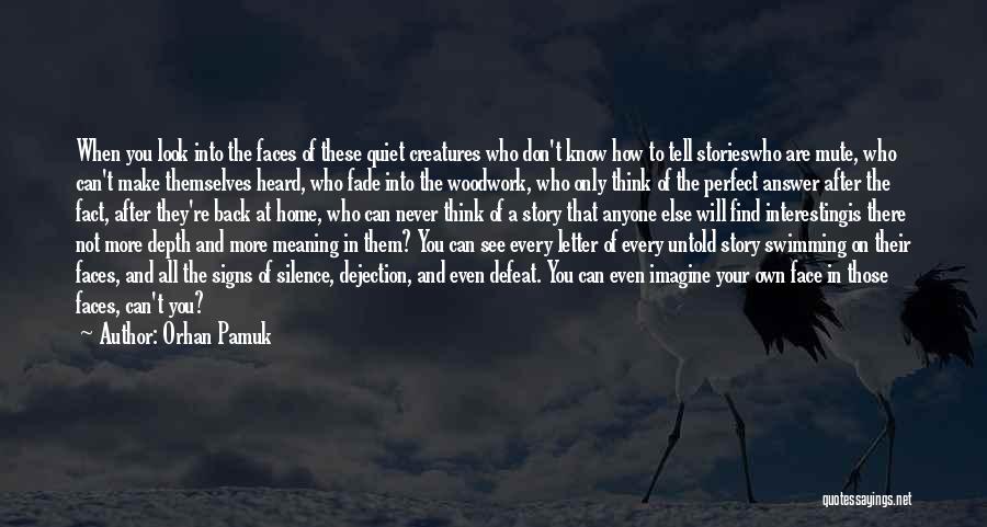 Orhan Pamuk Quotes: When You Look Into The Faces Of These Quiet Creatures Who Don't Know How To Tell Storieswho Are Mute, Who
