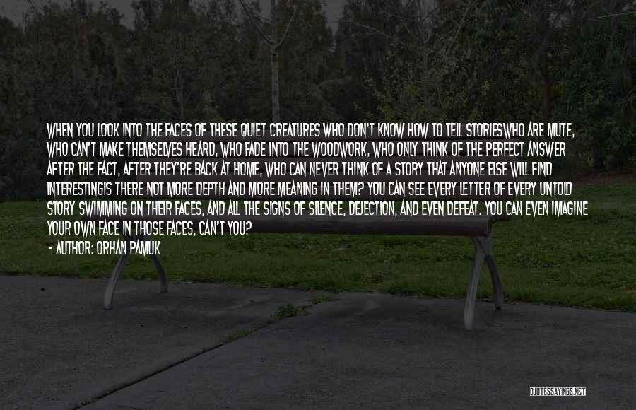 Orhan Pamuk Quotes: When You Look Into The Faces Of These Quiet Creatures Who Don't Know How To Tell Storieswho Are Mute, Who