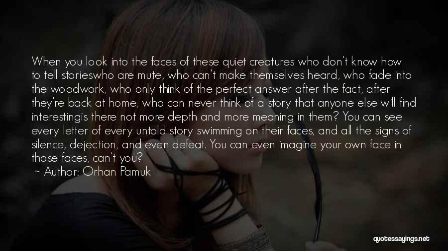 Orhan Pamuk Quotes: When You Look Into The Faces Of These Quiet Creatures Who Don't Know How To Tell Storieswho Are Mute, Who