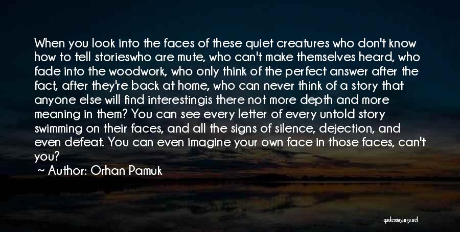 Orhan Pamuk Quotes: When You Look Into The Faces Of These Quiet Creatures Who Don't Know How To Tell Storieswho Are Mute, Who
