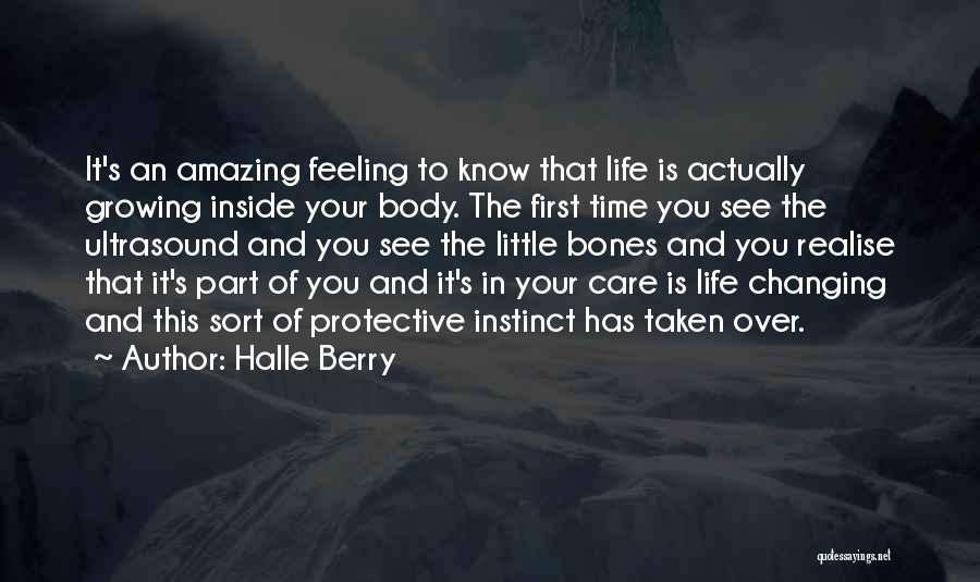 Halle Berry Quotes: It's An Amazing Feeling To Know That Life Is Actually Growing Inside Your Body. The First Time You See The