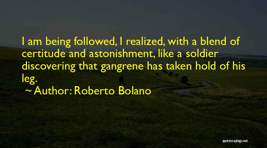 Roberto Bolano Quotes: I Am Being Followed, I Realized, With A Blend Of Certitude And Astonishment, Like A Soldier Discovering That Gangrene Has