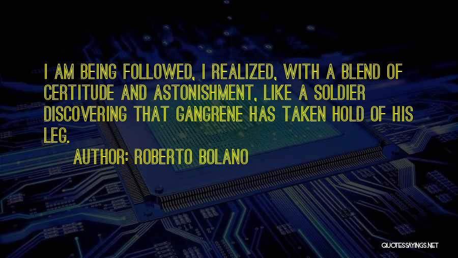 Roberto Bolano Quotes: I Am Being Followed, I Realized, With A Blend Of Certitude And Astonishment, Like A Soldier Discovering That Gangrene Has