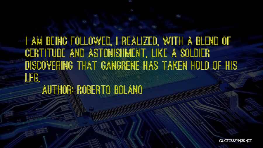 Roberto Bolano Quotes: I Am Being Followed, I Realized, With A Blend Of Certitude And Astonishment, Like A Soldier Discovering That Gangrene Has