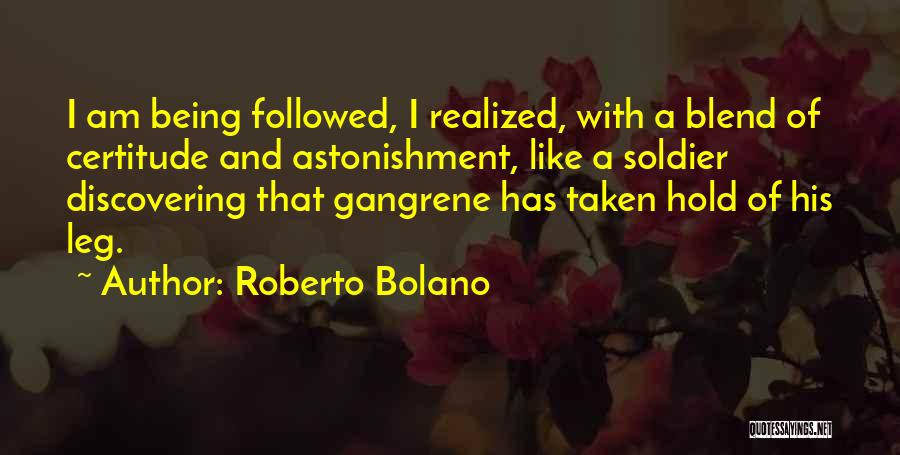 Roberto Bolano Quotes: I Am Being Followed, I Realized, With A Blend Of Certitude And Astonishment, Like A Soldier Discovering That Gangrene Has