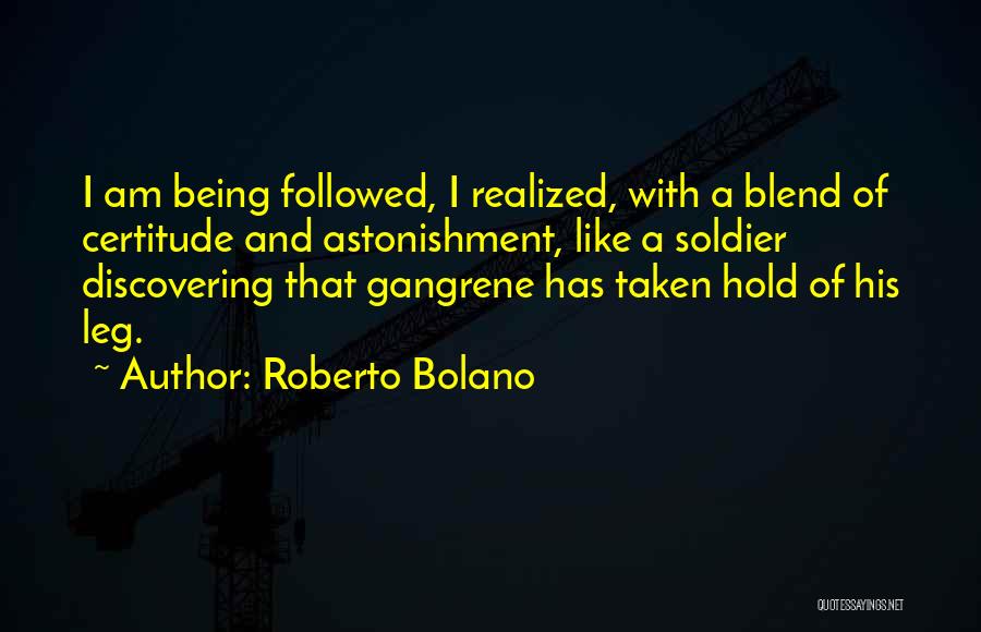 Roberto Bolano Quotes: I Am Being Followed, I Realized, With A Blend Of Certitude And Astonishment, Like A Soldier Discovering That Gangrene Has