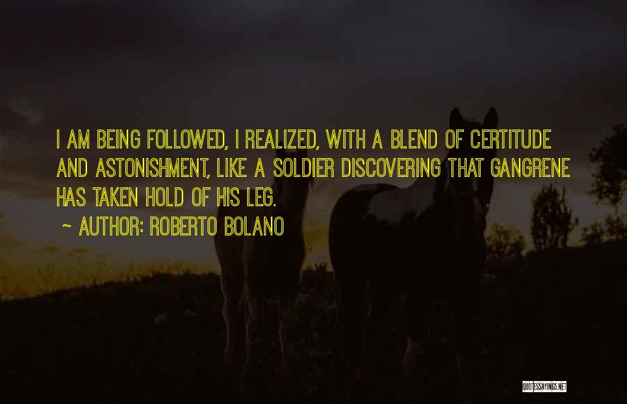 Roberto Bolano Quotes: I Am Being Followed, I Realized, With A Blend Of Certitude And Astonishment, Like A Soldier Discovering That Gangrene Has