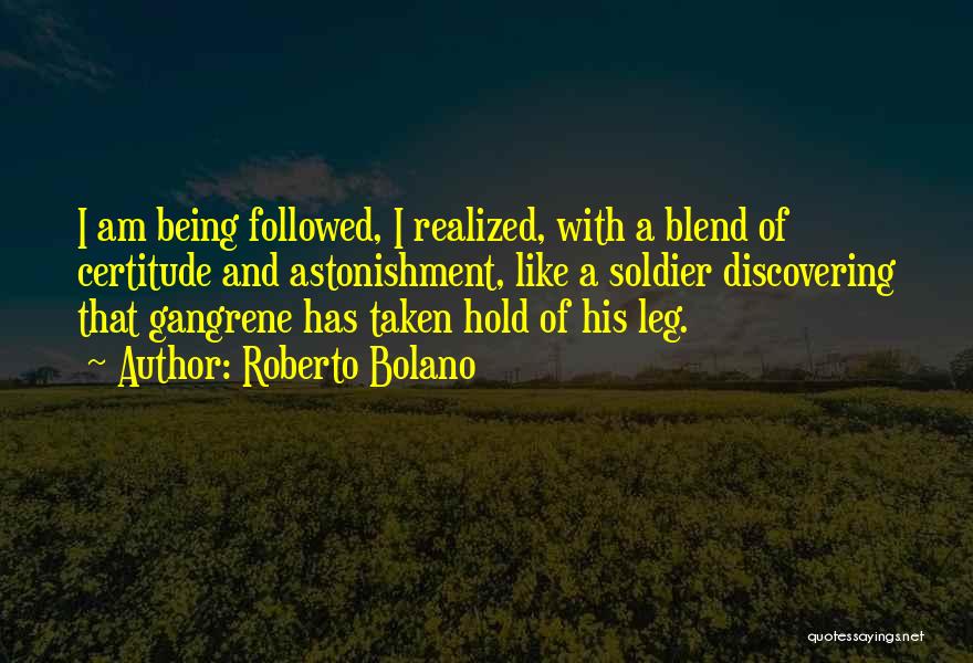 Roberto Bolano Quotes: I Am Being Followed, I Realized, With A Blend Of Certitude And Astonishment, Like A Soldier Discovering That Gangrene Has