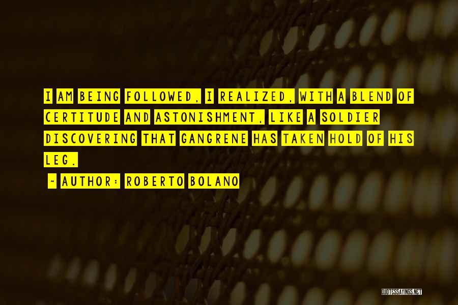 Roberto Bolano Quotes: I Am Being Followed, I Realized, With A Blend Of Certitude And Astonishment, Like A Soldier Discovering That Gangrene Has