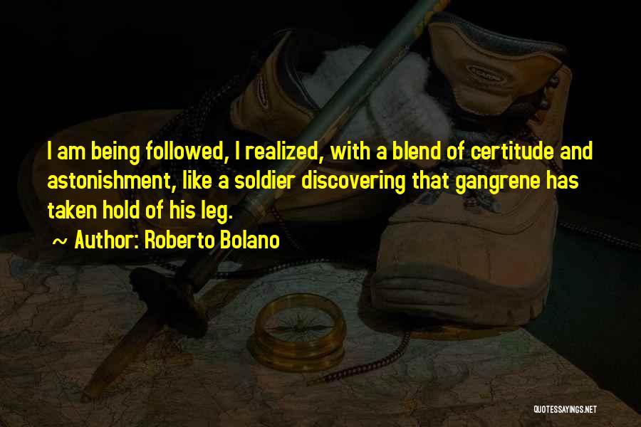 Roberto Bolano Quotes: I Am Being Followed, I Realized, With A Blend Of Certitude And Astonishment, Like A Soldier Discovering That Gangrene Has