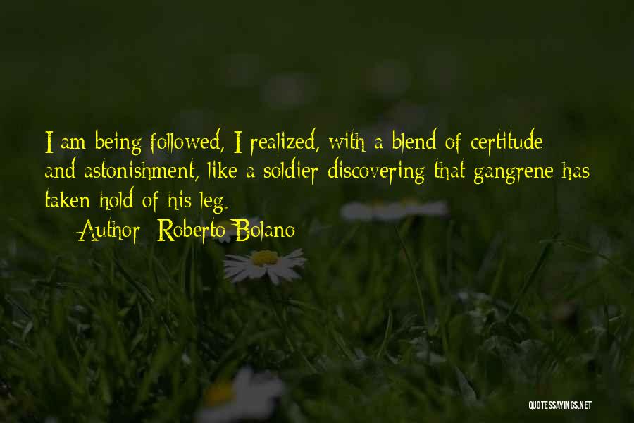 Roberto Bolano Quotes: I Am Being Followed, I Realized, With A Blend Of Certitude And Astonishment, Like A Soldier Discovering That Gangrene Has