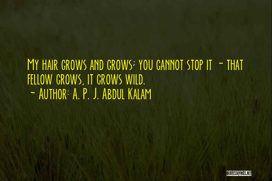 A. P. J. Abdul Kalam Quotes: My Hair Grows And Grows; You Cannot Stop It - That Fellow Grows, It Grows Wild.