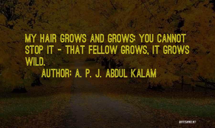 A. P. J. Abdul Kalam Quotes: My Hair Grows And Grows; You Cannot Stop It - That Fellow Grows, It Grows Wild.