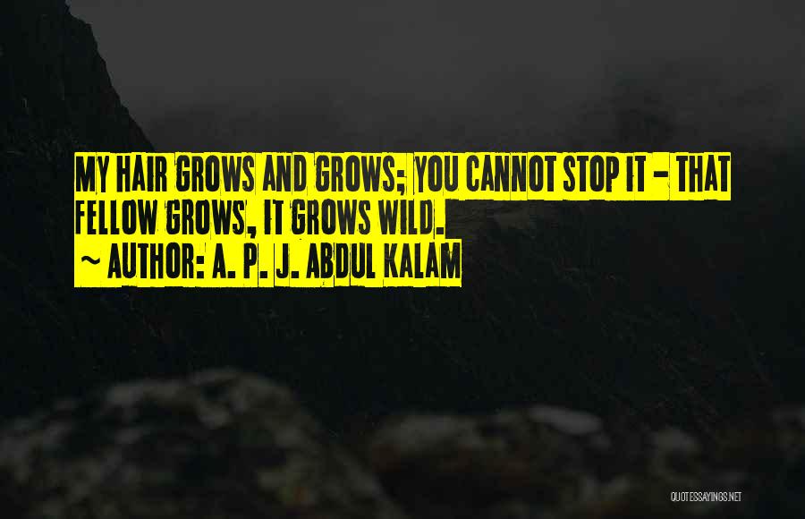 A. P. J. Abdul Kalam Quotes: My Hair Grows And Grows; You Cannot Stop It - That Fellow Grows, It Grows Wild.