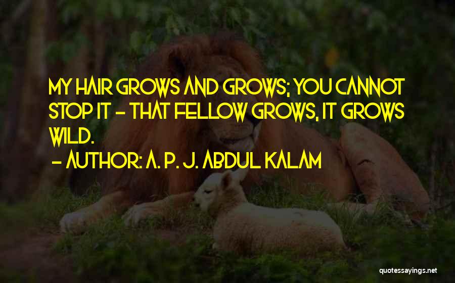 A. P. J. Abdul Kalam Quotes: My Hair Grows And Grows; You Cannot Stop It - That Fellow Grows, It Grows Wild.
